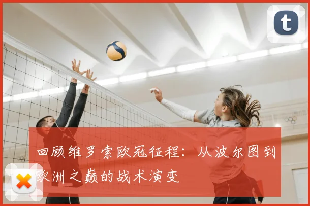 回顾维罗索欧冠征程：从波尔图到欧洲之巅的战术演变