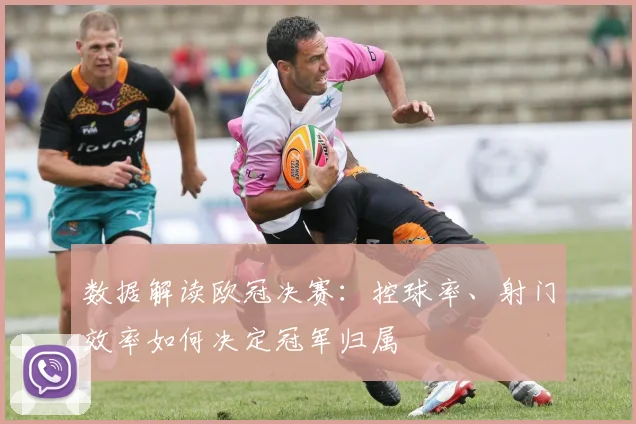数据解读欧冠决赛：控球率、射门效率如何决定冠军归属