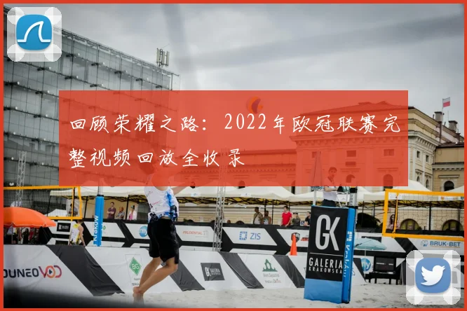 回顾荣耀之路:2022年欧冠联赛完整视频回放全收录