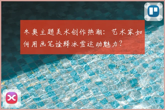 冬奥主题美术创作热潮：艺术家如何用画笔诠释冰雪运动魅力？